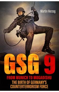 Coperta cărții 'Gsg 9: From Munich to Mogadishu: The Birth of Germany's Counterterrorism Force - Martin Herzog'