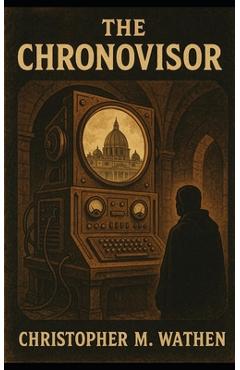 Coperta cărții 'The Chronovisor: The Vatican's Secret Window into Time - Christopher M. Wathen'
