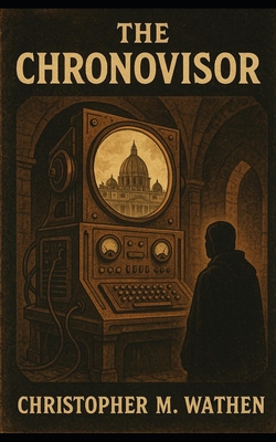 The Chronovisor: The Vatican's Secret Window into Time - Christopher M. Wathen