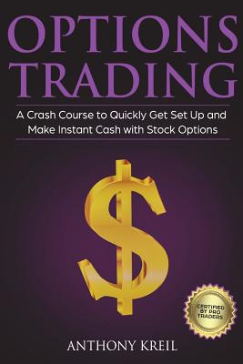 Options Trading: The #1 Crash Course to Quickly Get Set Up and Make Instant Cash with Stock Options (Trading for a Living, Make Money O - Anthony Kreil
