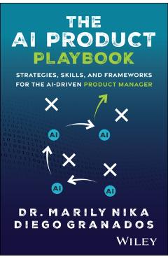 The AI Product Playbook: Strategies, Skills, and Frameworks for the Ai-Driven Product Manager - Marily Nika