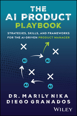 The AI Product Playbook: Strategies, Skills, and Frameworks for the Ai-Driven Product Manager - Marily Nika