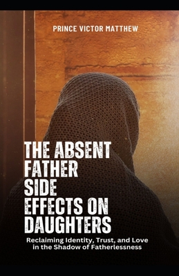 The Absent Father Effect on Daughters: Trust and Love in the Shadow of Reclaiming Fatherlessness - Prince Victor Matthew