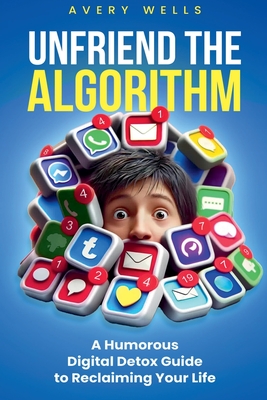 Coperta cărții 'Unfriend the Algorithm: A Humorous Digital Detox Guide to Reclaiming Your Life - Avery Wells'
