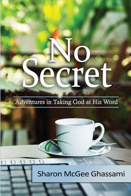 No Secret: Adventures in Taking God at His Word - Sharon Ghassami