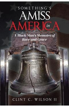 Something's Amiss in America: A Black Man's Memoirs of Race and Grace - Clint C. Wilson