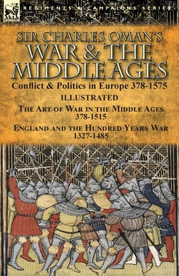 Coperta cărții 'Sir Charles Oman's War & the Middle Ages: Conflict & Politics in Europe 378-1575-The Art of War in the Middle Ages'