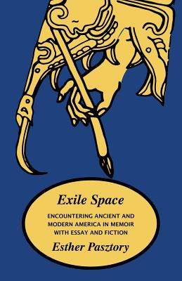 Exile Space: Encountering Ancient and Modern America in Memoir with Essay and Fiction - Esther Pasztory
