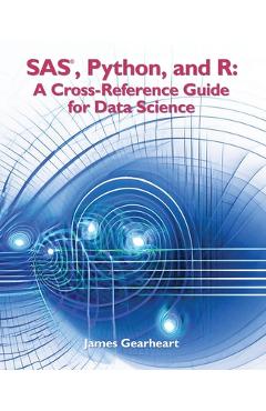 Coperta cărții 'SAS, Python and R: A Cross-Reference Guide for Data Science - James Richard Gearheart'