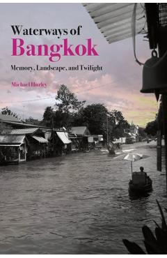 Coperta cărții 'Waterways of Bangkok: Memory, Landscape and Twilight - Michael Hurley'