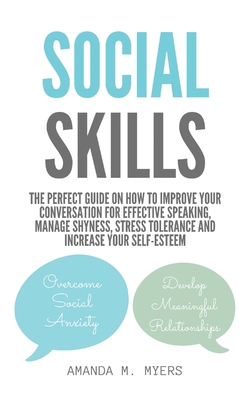 Social Skills: The Perfect Guide on How to Improve Your Conversation for Effective Speaking, Manage Shyness, Stress Tolerance and Inc - Amanda M. Myers