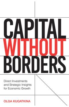 Coperta cărții 'Capital Without Borders: Direct Investments and Strategic Insights for Economic Growth - Olga Kugatkina'
