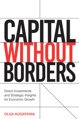 Coperta cărții 'Capital Without Borders: Direct Investments and Strategic Insights for Economic Growth - Olga Kugatkina'