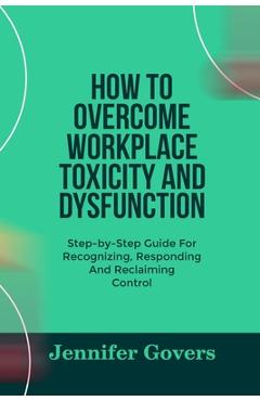 Coperta cărții 'How to Overcome Workplace Toxicity and Dysfunction: Step-by-Step Guide For Recognizing, Responding And Reclaiming'