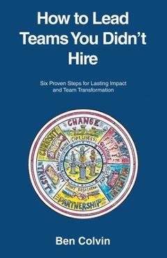 Coperta cărții 'How to Lead Teams You Didn't Hire: Six Proven Steps for Lasting Impact and Team Transformation - Ben Colvin'