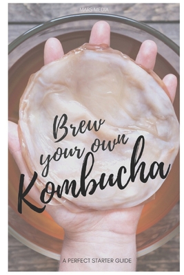 Coperta cărții 'Brew your own Kombucha: A perfect starter guide - Mars Media'