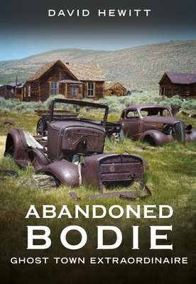Abandoned Bodie: Ghost Town Extraordinaire - David Hewitt