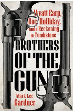 Coperta cărții 'Brothers of the Gun: Wyatt Earp, Doc Holliday, and a Reckoning in Tombstone - Mark Lee Gardner'