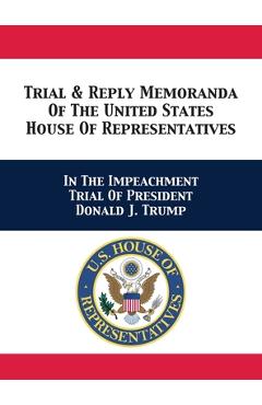 Coperta cărții 'Trial & Reply Memoranda Of The United States House Of Representatives: In The Impeachment Trial Of President Donald J.'