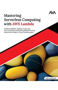 Coperta cărții 'Mastering Serverless Computing with AWS Lambda: Unlock Scalability, Optimize Costs, and Drive Innovation with AWS'