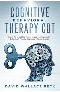 Poza produsului Cognitive Behavioral Therapy CBT: Learn the secret techniques to overcoming negative behavioral, Anxiety, Depression, Eating disorder - David Wallace Beck
