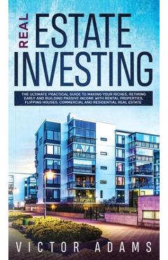 Coperta cărții 'Real Estate Investing The Ultimate Practical Guide To Making your Riches, Retiring Early and Building Passive Income'