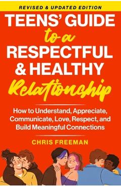 Coperta cărții 'A TEEN'S GUIDE TO A RESPECTFUL AND HEALTHY RELATIONSHIP For boys: How to Understand, Appreciate, Communicate, Love,'