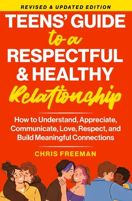 A TEEN'S GUIDE TO A RESPECTFUL AND HEALTHY RELATIONSHIP For boys: How to Understand, Appreciate, Communicate, Love, Respect, and Build Meaningful Conn - Christopher Freeman