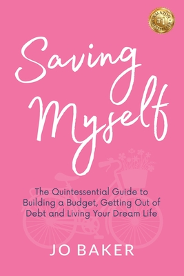 Saving Myself: A Quintessential Guide to Building a Budget, Getting Out of Debt and Living Your Dream Life - Jo Baker