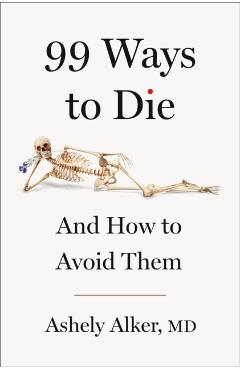 99 Ways to Die: And How to Avoid Them - Ashely Alker
