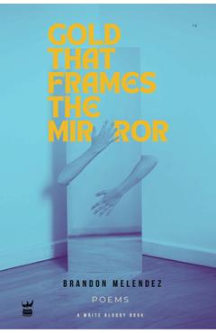 Coperta cărții 'Gold That Frames the Mirror - Brandon Melendez'