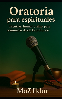 Oratoria para espirituales: Técnicas, humor y alma para comunicar desde lo profundo - Moz Ildur