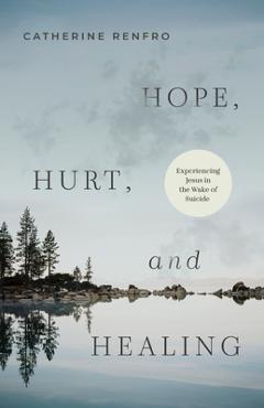 Poza produsului Hope, Hurt, and Healing: Experiencing Jesus in the Wake of Suicide - Catherine Renfro