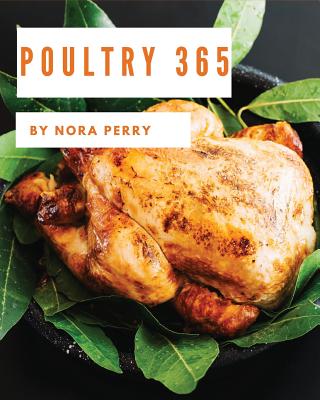 Poultry 365: Enjoy 365 Days with Amazing Poultry Recipes in Your Own Poultry Cookbook! [hot Chicken Cookbook, Chicken Breast Cookbo - Nora Perry