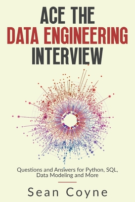 Ace the Data Engineering Interview: Questions and Answers for Python, SQL, Data Modeling and More - Sean Coyne