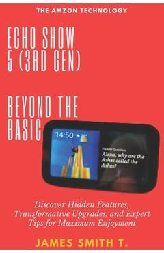 Coperta cărții 'Echo Show 5 (3rd Gen): BEYOND THE BASIC: Discover Hidden Features, Transformative Upgrades, and Expert Tips for Maximum'