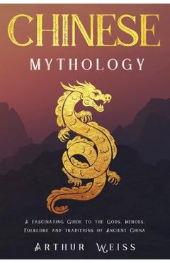 Poza produsului Chinese Mythology: A Fascinating Guide to the Gods, Heroes, Folklore and Traditions of Ancient China - Arthur Weiss