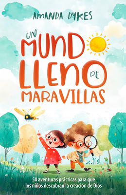 Un Mundo Lleno de Maravillas: 50 Aventuras Prácticas Para Que Los Niños Descubran La Creación de Dios - Amanda Dykes