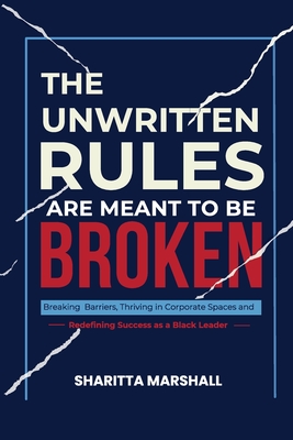 Coperta cărții 'The Unwritten Rules Are Meant To Be Broken: Breaking Barriers, Thriving in Corporate Spaces, and Redefining Success as'