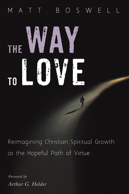 The Way to Love: Reimagining Christian Spiritual Growth as the Hopeful Path of Virtue - Matt Boswell