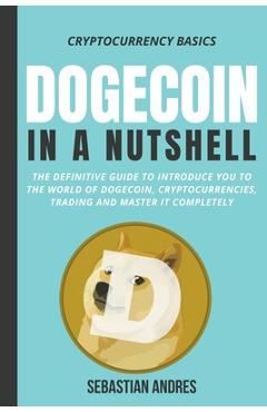 Coperta cărții 'Dogecoin in a Nutshell: The Definitive Guide to Introduce You to the World of Dogecoin, Cryptocurrencies, Trading and'