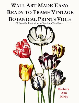 Wall Art Made Easy: Ready to Frame Vintage Botanical Prints Vol 3: 30 Beautiful Illustrations to Transform Your Home - Barbara Ann Kirby