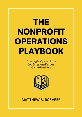 The Nonprofit Operations Playbook: Understanding Nonprofit Operations for Mission-Driven Organizations - Matthew Scraper