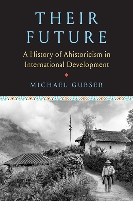 Their Future: A History of Ahistoricism in International Development - Michael Gubser