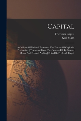 Capital; A Critique Of Political Economy; The Process Of Capitalist Production. [translated From The German Ed. By Samuel Moore And Edward Aveling] Ed - Karl Marx