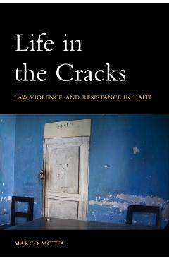 Life in the Cracks: Law, Violence, and Resistance in Haiti - Marco Motta