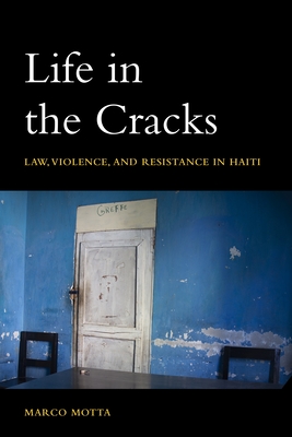 Life in the Cracks: Law, Violence, and Resistance in Haiti - Marco Motta