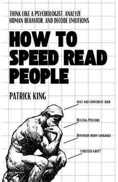 Coperta cărții 'How to Speed Read People: Think Like a Psychologist, Analyze Human Behavior, and Decode Emotions - Patrick King'