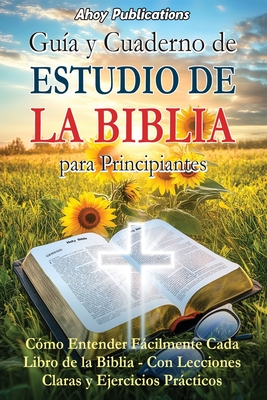 Guía y cuaderno de estudio de la Biblia para principiantes: Cómo entender fácilmente cada libro de la Biblia-con lecciones claras y ejercicios práctic - Ahoy Publications