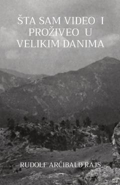 Sta Sam Video I Proziveo U Velikim Danima: Saopstenja jednoga prijatelja iz teskih vremena - Rudolf Arcibald Rajs